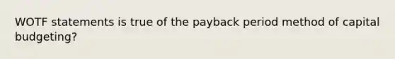 WOTF statements is true of the payback period method of capital budgeting?