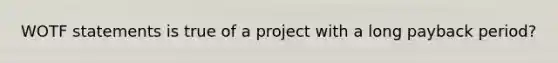 WOTF statements is true of a project with a long payback period?