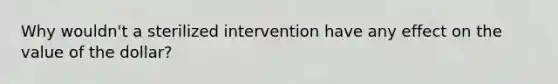 Why wouldn't a sterilized intervention have any effect on the value of the dollar?