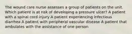 The wound care nurse assesses a group of patients on the unit. Which patient is at risk of developing a pressure ulcer? A patient with a spinal cord injury A patient experiencing infectious diarrhea A patient with peripheral vascular disease A patient that ambulates with the assistance of one person