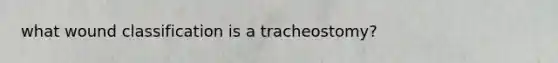 what wound classification is a tracheostomy?