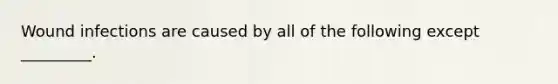 Wound infections are caused by all of the following except _________.