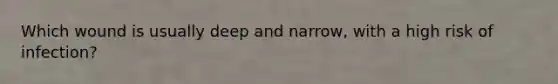 Which wound is usually deep and narrow, with a high risk of infection?