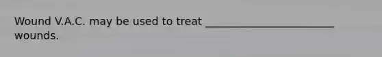 Wound V.A.C. may be used to treat ________________________ wounds.