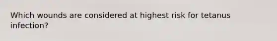 Which wounds are considered at highest risk for tetanus infection?