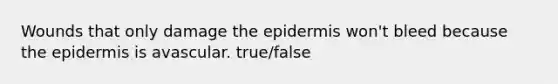 Wounds that only damage the epidermis won't bleed because the epidermis is avascular. true/false