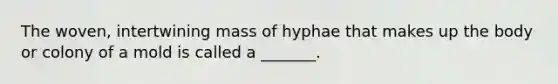 The woven, intertwining mass of hyphae that makes up the body or colony of a mold is called a _______.