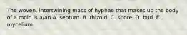 The woven, intertwining mass of hyphae that makes up the body of a mold is a/an A. septum. B. rhizoid. C. spore. D. bud. E. mycelium.