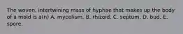 The woven, intertwining mass of hyphae that makes up the body of a mold is a(n) A. mycelium. B. rhizoid. C. septum. D. bud. E. spore.