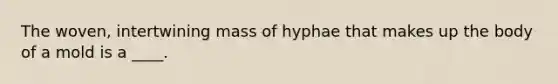 The woven, intertwining mass of hyphae that makes up the body of a mold is a ____.