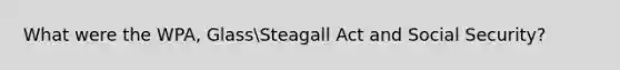 What were the WPA, GlassSteagall Act and Social Security?