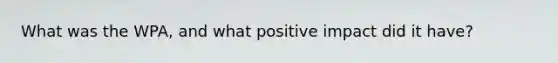 What was the WPA, and what positive impact did it have?