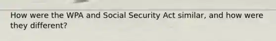 How were the WPA and Social Security Act similar, and how were they different?