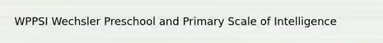 WPPSI Wechsler Preschool and Primary Scale of Intelligence