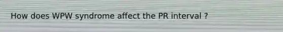 How does WPW syndrome affect the PR interval ?