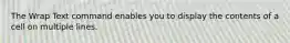 The Wrap Text command enables you to display the contents of a cell on multiple lines.