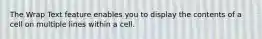 The Wrap Text feature enables you to display the contents of a cell on multiple lines within a cell.