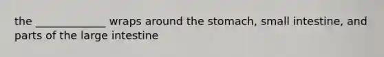 the _____________ wraps around the stomach, small intestine, and parts of the large intestine