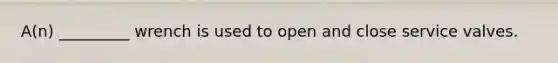 A(n) _________ wrench is used to open and close service valves.