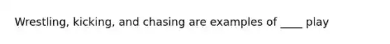 Wrestling, kicking, and chasing are examples of ____ play