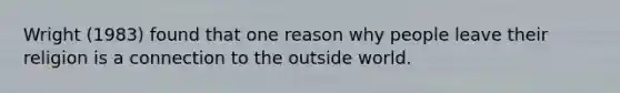 Wright (1983) found that one reason why people leave their religion is a connection to the outside world.