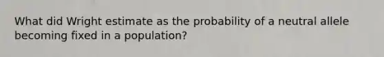 What did Wright estimate as the probability of a neutral allele becoming fixed in a population?