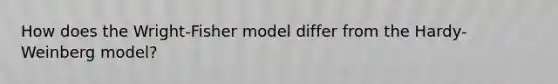 How does the Wright-Fisher model differ from the Hardy-Weinberg model?