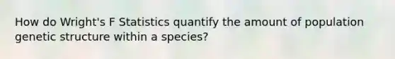 How do Wright's F Statistics quantify the amount of population genetic structure within a species?