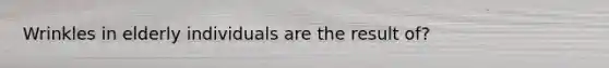 Wrinkles in elderly individuals are the result of?