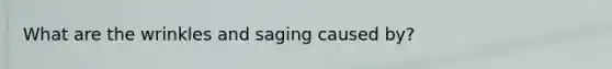 What are the wrinkles and saging caused by?