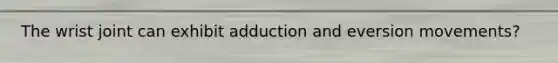 The wrist joint can exhibit adduction and eversion movements?