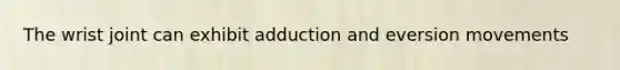 The wrist joint can exhibit adduction and eversion movements