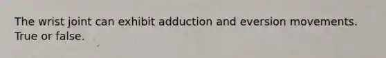 The wrist joint can exhibit adduction and eversion movements. True or false.