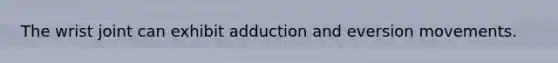 The wrist joint can exhibit adduction and eversion movements.