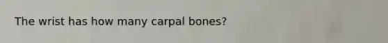 The wrist has how many carpal bones?