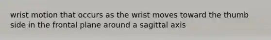 wrist motion that occurs as the wrist moves toward the thumb side in the frontal plane around a sagittal axis