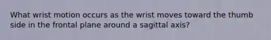 What wrist motion occurs as the wrist moves toward the thumb side in the frontal plane around a sagittal axis?