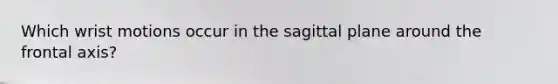 Which wrist motions occur in the sagittal plane around the frontal axis?