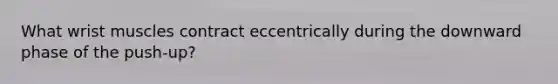 What wrist muscles contract eccentrically during the downward phase of the push-up?