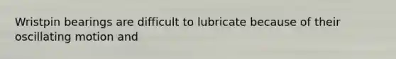 Wristpin bearings are difficult to lubricate because of their oscillating motion and
