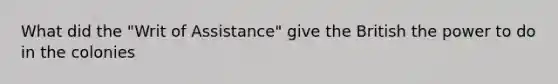 What did the "Writ of Assistance" give the British the power to do in the colonies