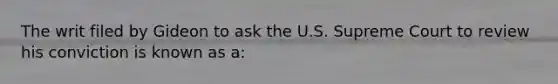 The writ filed by Gideon to ask the U.S. Supreme Court to review his conviction is known as a: