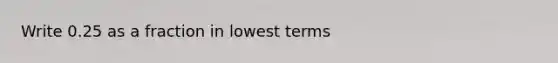 Write 0.25 as a fraction in <a href='https://www.questionai.com/knowledge/kTceoUC4GU-lowest-terms' class='anchor-knowledge'>lowest terms</a>