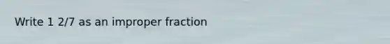 Write 1 2/7 as an improper fraction