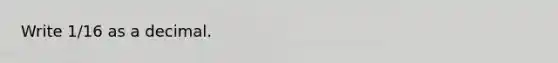 Write 1/16 as a decimal.