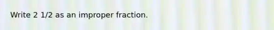 Write 2 1/2 as an <a href='https://www.questionai.com/knowledge/kIVmowfJvq-improper-fraction' class='anchor-knowledge'>improper fraction</a>.