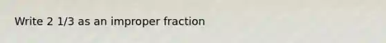 Write 2 1/3 as an improper fraction