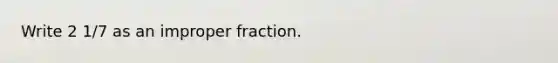 Write 2 1/7 as an <a href='https://www.questionai.com/knowledge/kIVmowfJvq-improper-fraction' class='anchor-knowledge'>improper fraction</a>.