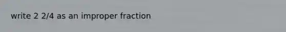 write 2 2/4 as an improper fraction