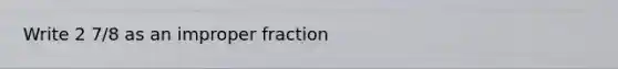 Write 2 7/8 as an <a href='https://www.questionai.com/knowledge/kIVmowfJvq-improper-fraction' class='anchor-knowledge'>improper fraction</a>